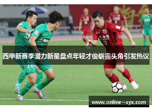 西甲新赛季潜力新星盘点年轻才俊崭露头角引发热议 西甲新赛季潜力新星盘点年轻才俊崭露头角引发热议