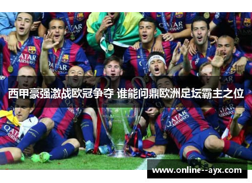 西甲豪强激战欧冠争夺 谁能问鼎欧洲足坛霸主之位 西甲豪强激战欧冠争夺 谁能问鼎欧洲足坛霸主之位