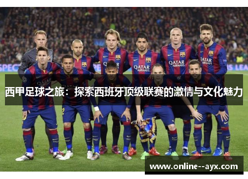 西甲足球之旅:探索西班牙顶级联赛的激情与文化魅力 西甲足球之旅:探索西班牙顶级联赛的激情与文化魅力