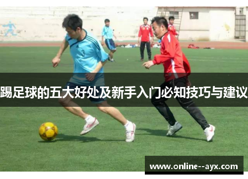 踢足球的五大好处及新手入门必知技巧与建议 踢足球的五大好处及新手入门必知技巧与建议