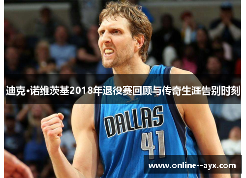 迪克·诺维茨基2018年退役赛回顾与传奇生涯告别时刻 迪克·诺维茨基2018年退役赛回顾与传奇生涯告别时刻