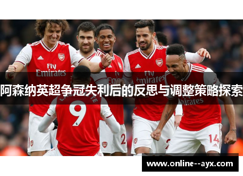 阿森纳英超争冠失利后的反思与调整策略探索 阿森纳英超争冠失利后的反思与调整策略探索