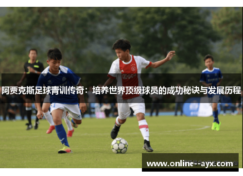 阿贾克斯足球青训传奇:培养世界顶级球员的成功秘诀与发展历程 阿贾克斯足球青训传奇:培养世界顶级球员的成功秘诀与发展历程