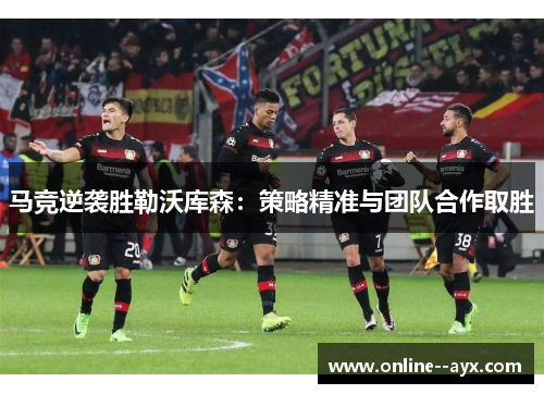 马竞逆袭胜勒沃库森:策略精准与团队合作取胜 马竞逆袭胜勒沃库森:策略精准与团队合作取胜