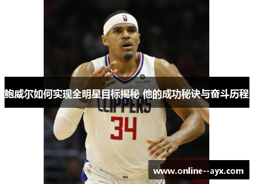 鲍威尔如何实现全明星目标揭秘 他的成功秘诀与奋斗历程 鲍威尔如何实现全明星目标揭秘 他的成功秘诀与奋斗历程