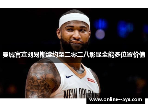 曼城官宣刘易斯续约至二零二八彰显全能多位置价值