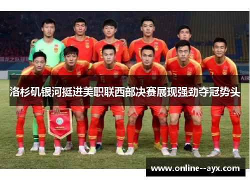 洛杉矶银河挺进美职联西部决赛展现强劲夺冠势头 洛杉矶银河挺进美职联西部决赛展现强劲夺冠势头