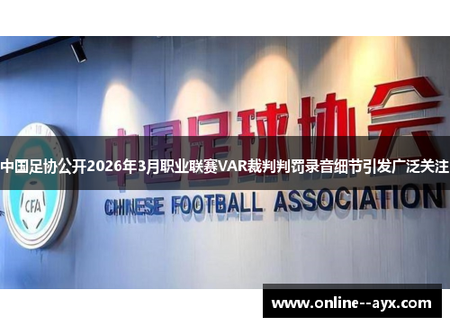 中国足协公开2026年3月职业联赛VAR裁判判罚录音细节引发广泛关注 中国足协公开2026年3月职业联赛VAR裁判判罚录音细节引发广泛关注