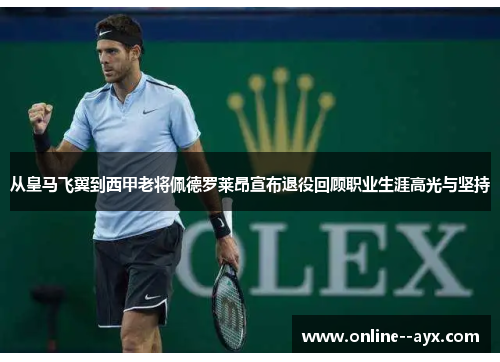 从皇马飞翼到西甲老将佩德罗莱昂宣布退役回顾职业生涯高光与坚持 从皇马飞翼到西甲老将佩德罗莱昂宣布退役回顾职业生涯高光与坚持