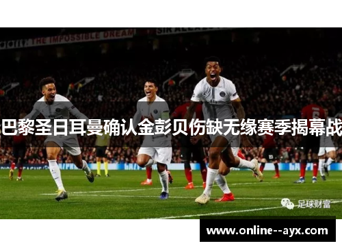 巴黎圣日耳曼确认金彭贝伤缺无缘赛季揭幕战