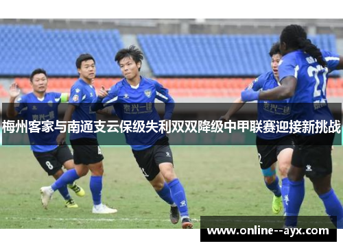 梅州客家与南通支云保级失利双双降级中甲联赛迎接新挑战
