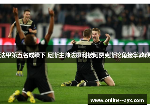 法甲第五名成绩下 尼斯主帅法廖利被阿贾克斯挖角接掌教鞭