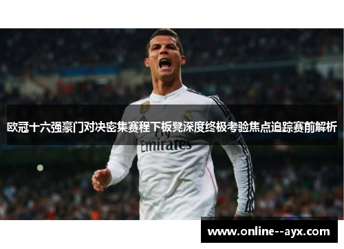 欧冠十六强豪门对决密集赛程下板凳深度终极考验焦点追踪赛前解析