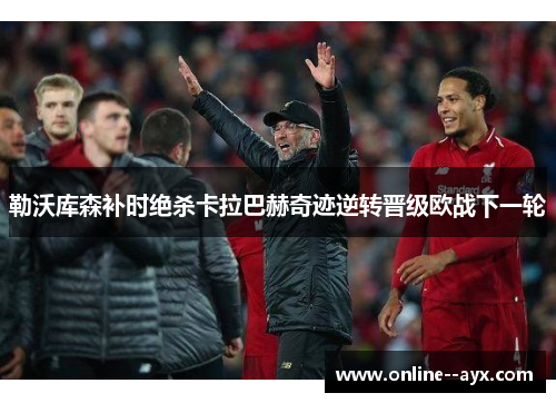 勒沃库森补时绝杀卡拉巴赫奇迹逆转晋级欧战下一轮
