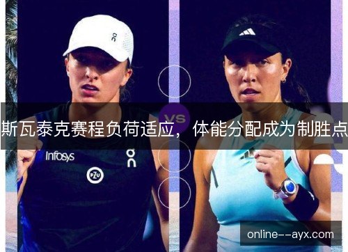 斯瓦泰克赛程负荷适应，体能分配成为制胜点