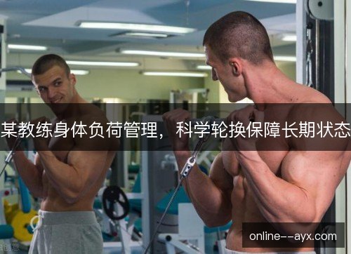 某教练身体负荷管理，科学轮换保障长期状态