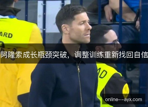 阿隆索成长瓶颈突破,调整训练重新找回自信 阿隆索成长瓶颈突破,调整训练重新找回自信